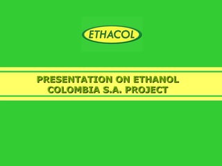 PRESENTATION ON ETHANOL COLOMBIA S.A. PROJECT 