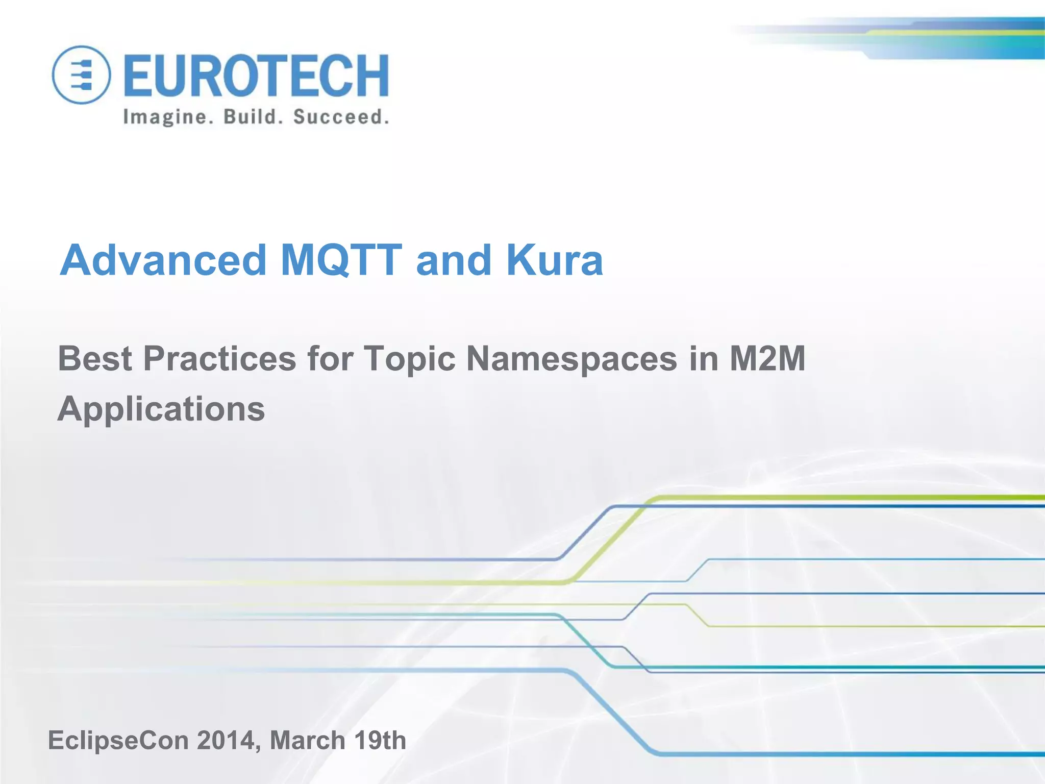 Advanced MQTT and Kura
Best Practices for Topic Namespaces in M2M
Applications
EclipseCon 2014, March 19th
 