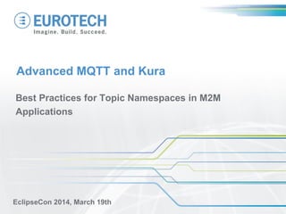 Advanced MQTT and Kura
Best Practices for Topic Namespaces in M2M
Applications
EclipseCon 2014, March 19th
 