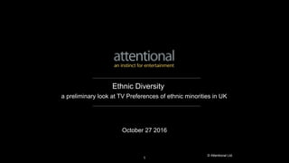 © Attentional Ltd.
a preliminary look at TV Preferences of ethnic minorities in UK
October 27 2016
Ethnic Diversity
1
 