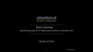 © Attentional Ltd.
a preliminary look at TV Preferences of ethnic minorities in UK
October 27 2016
Ethnic Diversity
1
 