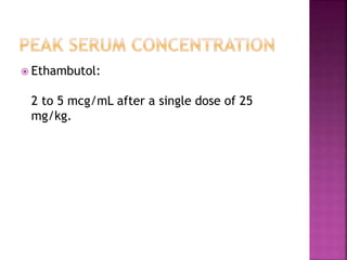 Ethambutol:
2 to 5 mcg/mL after a single dose of 25
mg/kg.
 