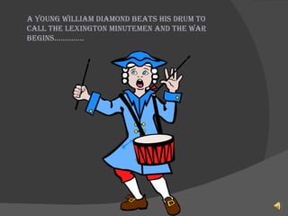 A young William Diamond beats his drum to call the Lexington Minutemen and the war begins………….. 