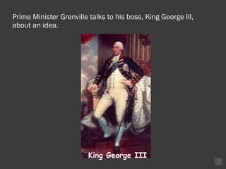Prime Minister Grenville talks to his boss, King George III, about an idea. King George III 