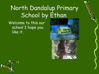 North Dandalup Primary
School by Ethan
Welcome to this our
school I hope you
like it.
 