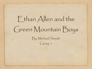 Ethan Allen and the
Green Mountain Boys
     By: Michael Sasaki
          Group 1
 