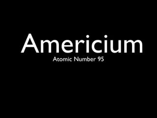 Americium
  Atomic Number 95
 