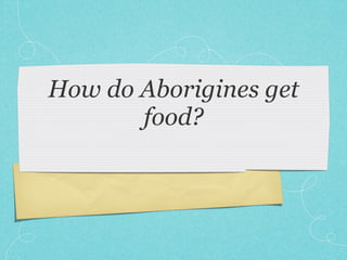 How do Aborigines get
       food?
 