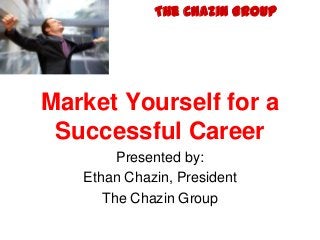 The Chazin Group




Market Yourself for a
 Successful Career
        Presented by:
   Ethan Chazin, President
      The Chazin Group
 