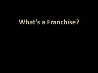 What’s a Franchise? 
 