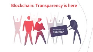 Blockchain: Transparency is here
WILL YOU HELP US
SUCCEED?
 