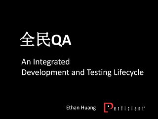 全民QA
An Integrated
Development and Testing Lifecycle


            Ethan Huang
 