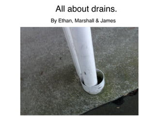 All about drains.

By Ethan, Marshall & James
 