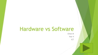 Hardware vs Software
Ethan M
Year 4
ICT
 