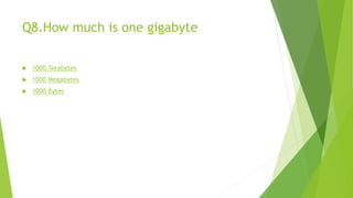 Q8.How much is one gigabyte
 1000 Terabytes
 1000 Megabytes
 1000 Bytes
 