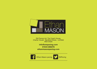 EM Paving Ltd, The Coach House,
Charter House, Sandford Street, Lichfield
WS13 6QA
info@empaving.com
01543 268278
ethanmasonpaving.com
/Ethan-Mason-paving EMPaving
 