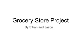 Grocery Store Project
By Ethan and Jason
 
