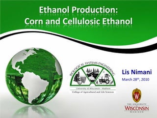 Ethanol Production:
Corn and Cellulosic Ethanol




                        Lis Nimani
                        March 28th, 2010
 