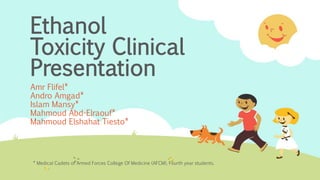 Ethanol
Toxicity Clinical
Presentation
Amr Flifel*
Andro Amgad*
Islam Mansy*
Mahmoud Abd-Elraouf*
Mahmoud Elshahat Tiesto*
* Medical Cadets of Armed Forces College Of Medicine (AFCM), Fourth year students.
 