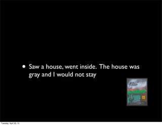 • Saw a house, went inside. The house was
gray and I would not stay
Tuesday, April 30, 13
 