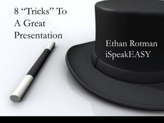 8 “Tricks” To
A Great
Presentation
Ethan Rotman
iSpeakEASY
 