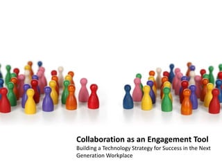 Collaboration as an Engagement Tool  Building a Technology Strategy for Success in the Next Generation Workplace 