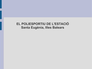 EL POLIESPORTIU DE L'ESTACIÓ
Santa Eugènia, Illes Balears
 