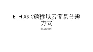 ETH ASIC礦機以及簡易分辨
方式
Dr. Louk Chi
 