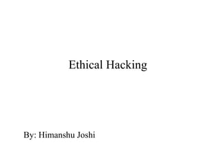 Ethical Hacking
By: Himanshu Joshi
 