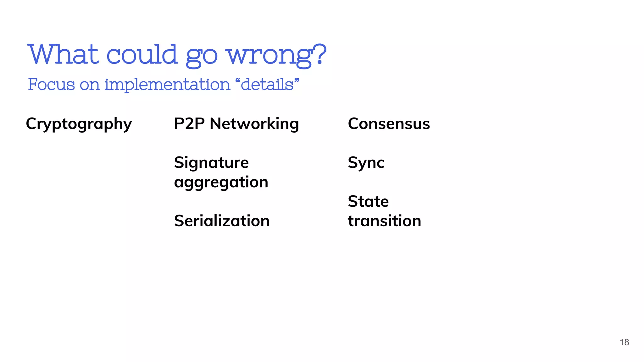 What could go wrong?
Focus on implementation “details”
18
Cryptography P2P Networking
Signature
aggregation
Serialization
Consensus
Sync
State
transition
 