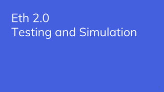 Eth 2.0
Testing and Simulation
1
 