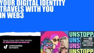 YOUR DIGITAL IDENTITY
TRAVELS WITH YOU
IN WEB3
Sandy Carter AKA PINK MAMBA
SVP, BUSINESSDEVELOPMENT ANDCHANNEL CHIEF
 