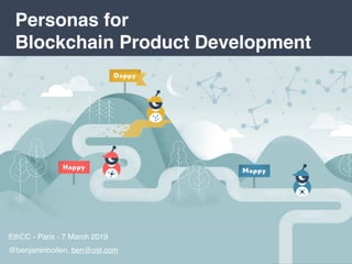 Personas for 
Blockchain Product Development
EthCC - Paris - 7 March 2019
@benjaminbollen, ben@ost.com
 
