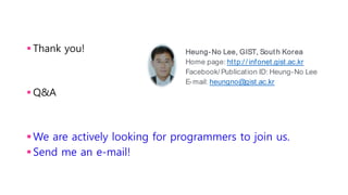  Thank you!
 Q&A
We are actively looking for programmers to join us.
Send me an e-mail!
Heung-No Lee, GIST, South Korea
Home page: http:/ / infonet.gist.ac.kr
Facebook/ Publication ID: Heung-No Lee
E-mail: heungno@gist.ac.kr
 