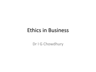 Ethics in Business Dr I G Chowdhury 