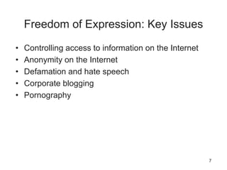 Freedom of Expression: Key Issues
• Controlling access to information on the Internet
• Anonymity on the Internet
• Defamation and hate speech
• Corporate blogging
• Pornography
7
 
