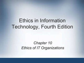 Ethics in Information
Technology, Fourth Edition
Chapter 10
Ethics of IT Organizations
 