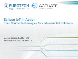 Eclipse IoT In Action
Open Source Technologies for end-to-end IoT Solutions
Marco Carrer, EUROTECH
Kristopher Clark, ACTUATE
 