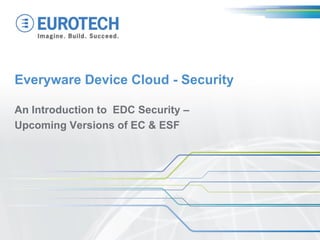 An Introduction to EDC Security –
Upcoming Versions of EC & ESF
Everyware Device Cloud - Security
 