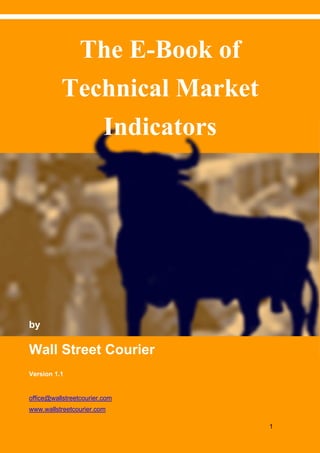 The E-Book of Technical Market Indicators   www.wallstreetcourier.com




              The E-Book of
             Technical Market
                Indicators




by

Wall Street Courier
Version 1.1


office@wallstreetcourier.com
www.wallstreetcourier.com

                                                             Page 1
 