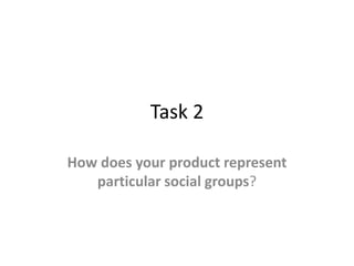 Task 2
How does your product represent
particular social groups?

 