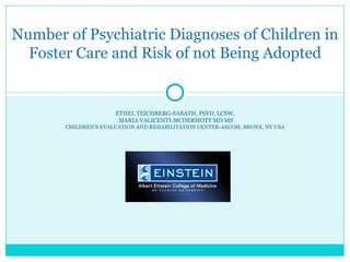 ETHEL TEICHBERG-SABATH, PSYD, LCSW, MARIA VALICENTI-MCDERMOTT MD MS CHILDREN’S EVALUATION AND REHABILITATION CENTER-AECOM, BRONX, NY USA Number of Psychiatric Diagnoses of Children in Foster Care and Risk of not Being Adopted 
