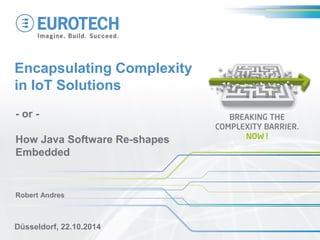 Encapsulating Complexity in IoT Solutions 
- or - 
How Java Software Re-shapes Embedded 
Robert Andres 
Düsseldorf, 22.10.2014  