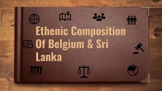 Ethenic Composition
Of Belgium & Sri
Lanka
 