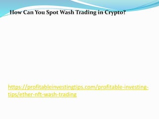 https://profitableinvestingtips.com/profitable-investing-
tips/ether-nft-wash-trading
How Can You Spot Wash Trading in Crypto?
 