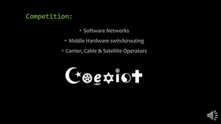 Competition:
• Software Networks
• Middle Hardware switch/routing
• Carrier, Cable & Satellite Operators
 
