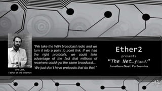 “We take the WiFi broadcast radio and we
turn it into a point to point link. If we had
the right protocols, we could take
advantage of the fact that millions of
receivers could get the same broadcast…
Vint Cerf,
Father of the Internet
We just don’t have protocols that do that.”
 