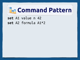 Command Pattern
set A1 value n 42
set A2 formula A1*2
 