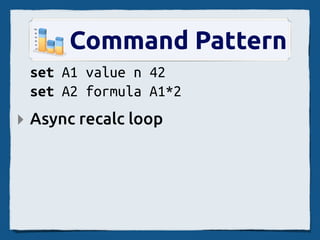 Command Pattern
 set A1 value n 42
 set A2 formula A1*2
‣ Async recalc loop
 