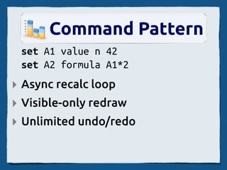 Command Pattern
 set A1 value n 42
 set A2 formula A1*2
‣ Async recalc loop
‣ Visible-only redraw
‣ Unlimited undo/redo
 
